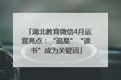 湖北教育微信4月运营亮点：“追星”“读书”成为关键词
